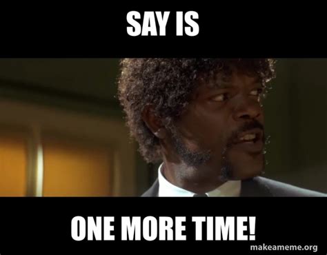 Say is One more time! - Samuel L Jackson from Pulp Fiction Meme Generator