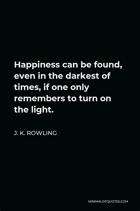 J. K. Rowling Quote: Happiness can be found, even in the darkest of ...