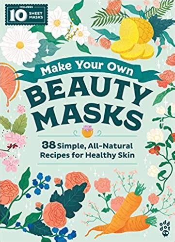 Make Your Own Beauty Masks: 38 Simple, All-Natural Recipes for Healthy ...