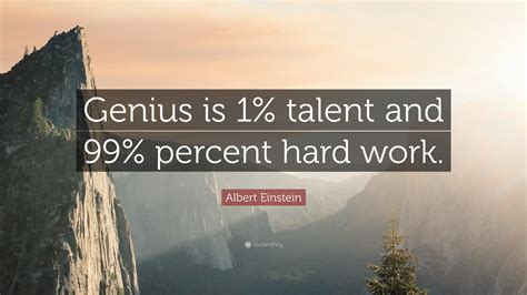 Albert Einstein Quote: “Genius is 1% talent and 99% percent hard work.”