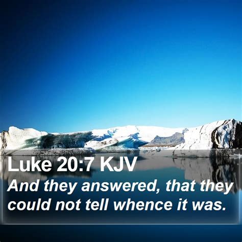 Luke 20:7 KJV - And they answered, that they could not tell