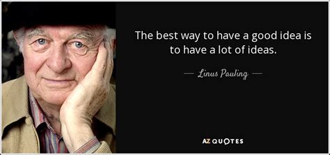 Linus Pauling quote: The best way to have a good idea is to...