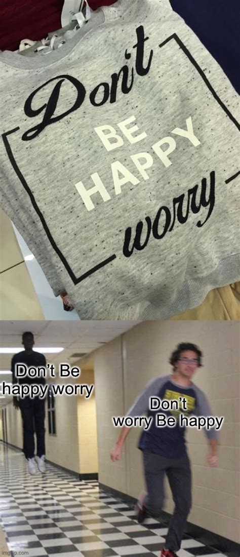 Don't be happy worry - Imgflip