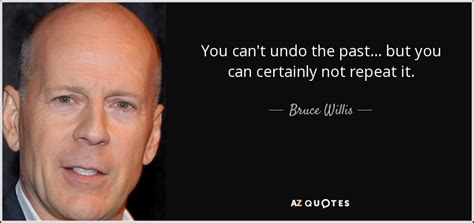 Bruce Willis quote: You can't undo the past... but you can certainly not...