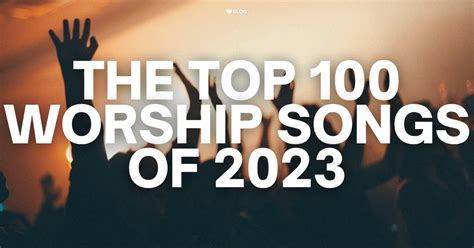 The Top 100 Worship Songs Of 2023 - Worship Online