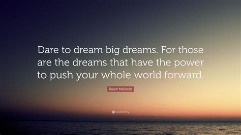 Ralph Marston Quote: “Dare to dream big dreams. For those are the ...