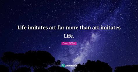 Life imitates art far more than art imitates Life.... Quote by Oscar ...