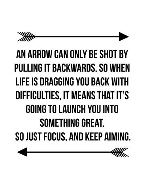 An arrow can only be shot by pulling it backwards. So when life is ...