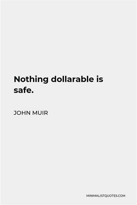 John Muir Quote: Nothing dollarable is safe.