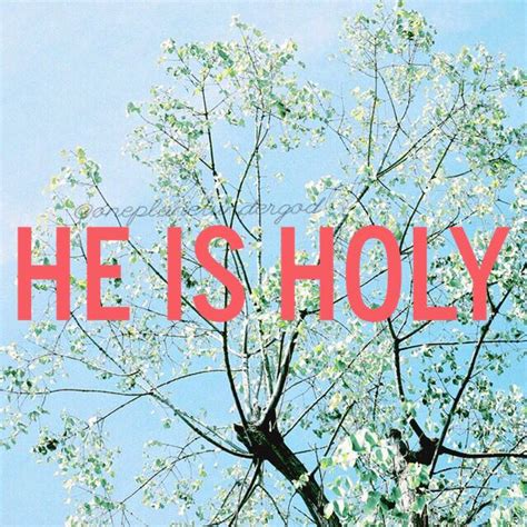 Holy is His Name. Holy is His Kingdom. Holy Holy Holy is The Almighty.