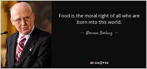 Norman Borlaug quote: Food is the moral right of all who are born...