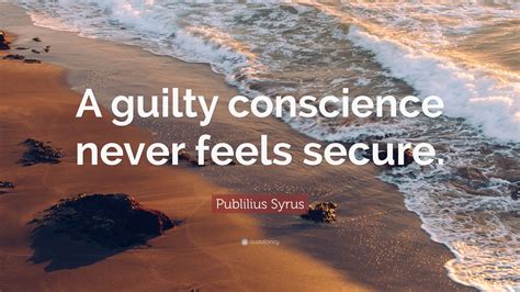 Publilius Syrus Quote: “A guilty conscience never feels secure.”