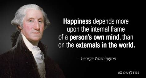 George Washington quote: Happiness depends more upon the internal frame ...