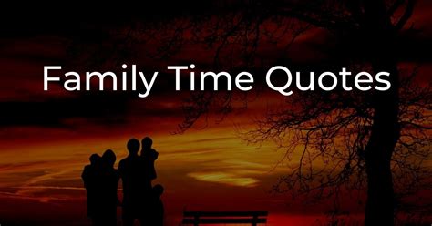 25 Family Time Quotes and Sayings With Images - Republic Quote