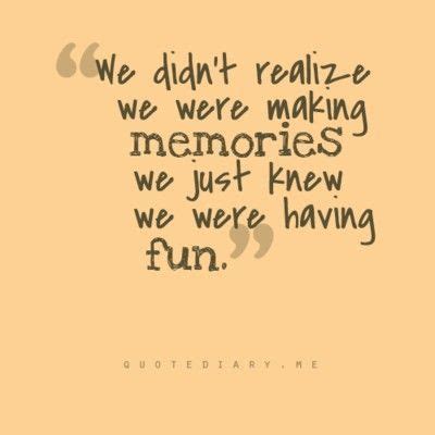 We Didnt Realize We Were Making Memories, We Just Knew We Were Having ...