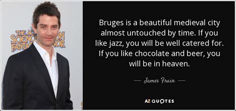 James Frain quote: Bruges is a beautiful medieval city almost untouched ...