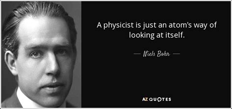 Niels Bohr quote: A physicist is just an atom's way of looking at...