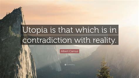 Albert Camus Quote: “Utopia is that which is in contradiction with ...