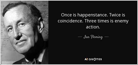 Ian Fleming quote: Once is happenstance. Twice is coincidence. Three ...