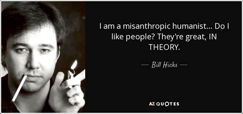 Bill Hicks quote: I am a misanthropic humanist... Do I like people ...