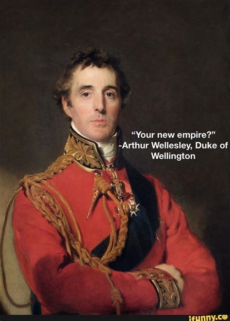 "Your new empire?" -Arthur Wellesley, Duke of Wellington - iFunny