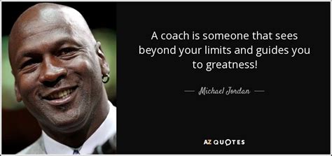 Michael Jordan quote: A coach is someone that sees beyond your limits ...