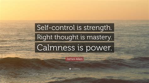 James Allen Quote: “Self-control is strength. Right thought is mastery ...