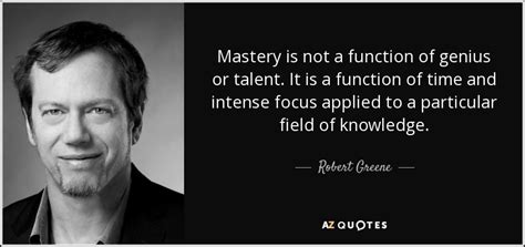 Robert Greene quote: Mastery is not a function of genius or talent. It...