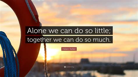 Helen Keller Quote: “Alone we can do so little; together we can do so ...