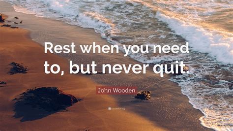 John Wooden Quote: “Rest when you need to, but never quit.” (7 ...