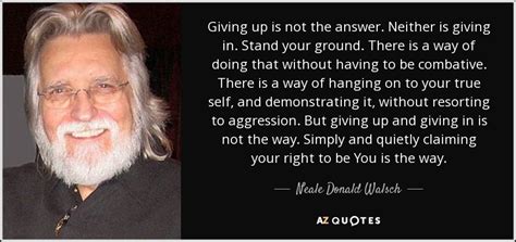 Neale Donald Walsch quote: Giving up is not the answer. Neither is ...