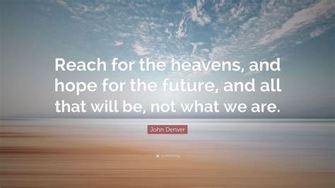 John Denver Quote: “Reach for the heavens, and hope for the future, and ...