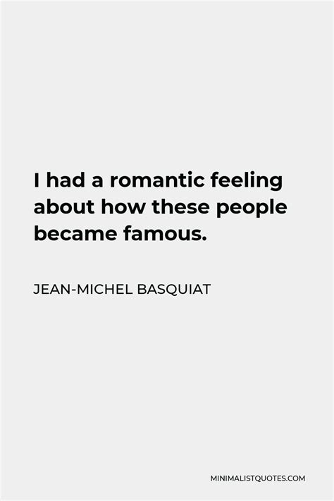 Jean-Michel Basquiat Quote: I had a romantic feeling about how these ...