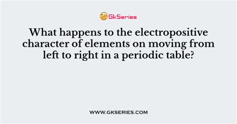 What happens to the electropositive character of elements on moving ...