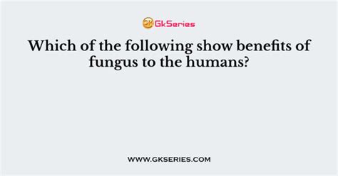 Which of the following show benefits of fungus to the humans?