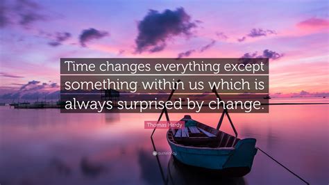 Thomas Hardy Quote: “Time changes everything except something within us ...