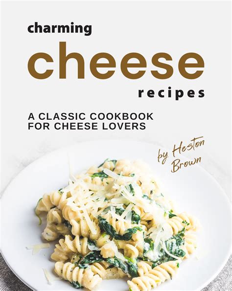 Charming Cheese Recipes: A Classic Cookbook for Cheese Lovers by Heston ...