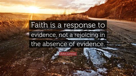 John Lennox Quote: “Faith is a response to evidence, not a rejoicing in ...