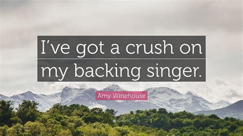 Amy Winehouse Quote: “I've got a crush on my backing singer.”, ive got ...