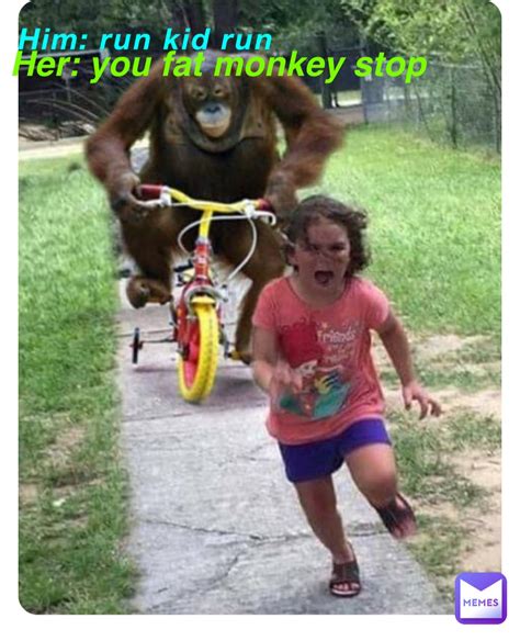 Him: run kid run Her: you fat monkey stop | @duckboi567891 | Memes