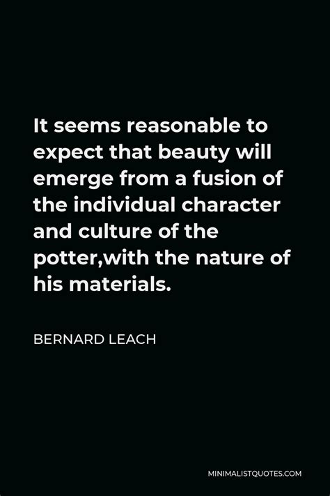 Bernard Leach Quote: It seems reasonable to expect that beauty will ...