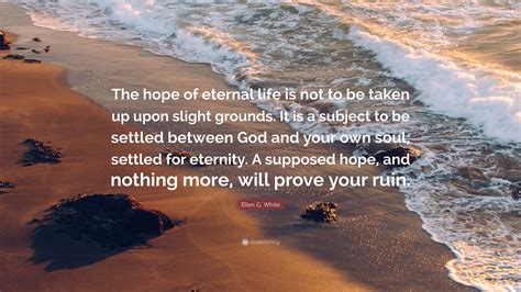 Ellen G. White Quote: “The hope of eternal life is not to be taken up ...