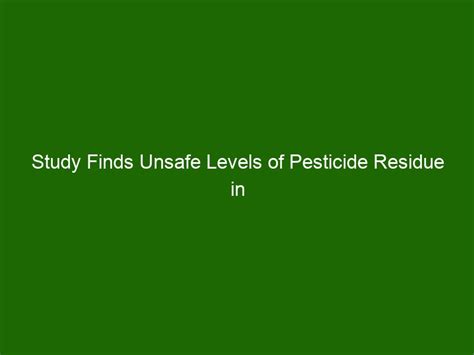 Study Finds Unsafe Levels of Pesticide Residue in Common Food Products ...