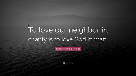 Saint Francis de Sales Quote: “To love our neighbor in charity is to ...