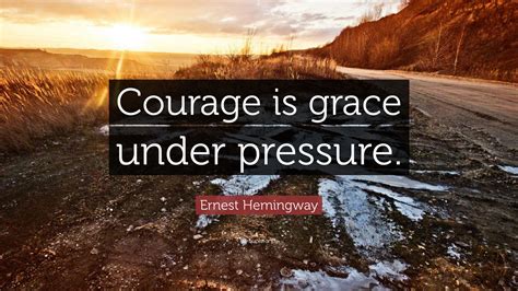 Ernest Hemingway Quote: “Courage is grace under pressure.”