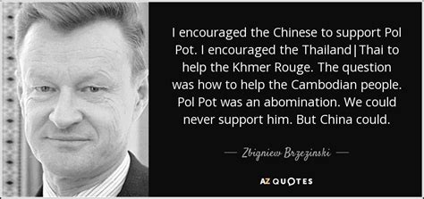 Zbigniew Brzezinski quote: I encouraged the Chinese to support Pol Pot ...