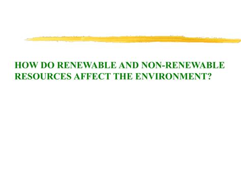 HOW DO RENEWABLE AND NON-RENEWABLE RESOURCES AFFECT THE ENVIRONMENT?