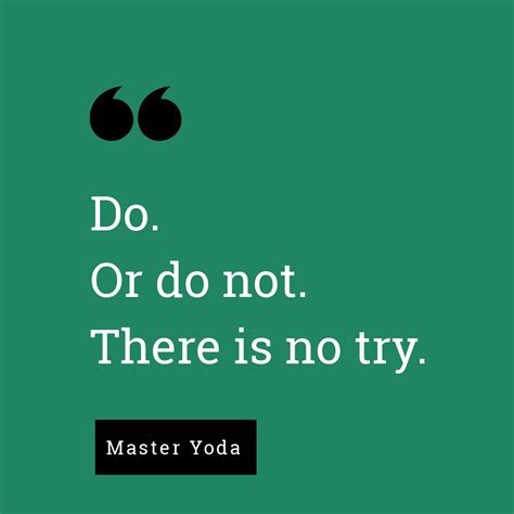 Do. Or do not. There is no try. – Planet Yoda