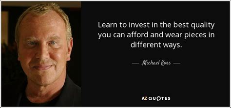 Michael Kors quote: Learn to invest in the best quality you can afford...