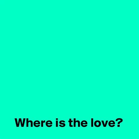 Where is the love? - Post by AndSheCame on Boldomatic